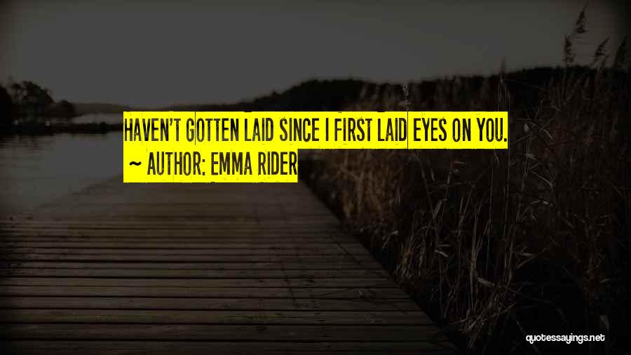 Emma Rider Quotes: Haven't Gotten Laid Since I First Laid Eyes On You.
