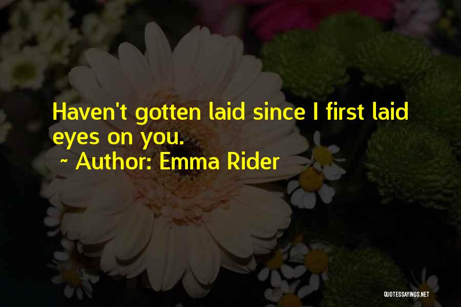 Emma Rider Quotes: Haven't Gotten Laid Since I First Laid Eyes On You.