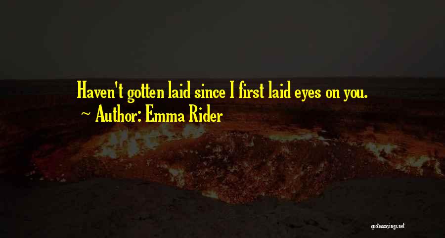 Emma Rider Quotes: Haven't Gotten Laid Since I First Laid Eyes On You.