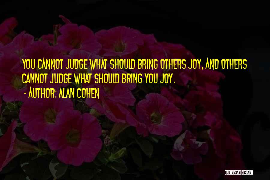 Alan Cohen Quotes: You Cannot Judge What Should Bring Others Joy, And Others Cannot Judge What Should Bring You Joy.