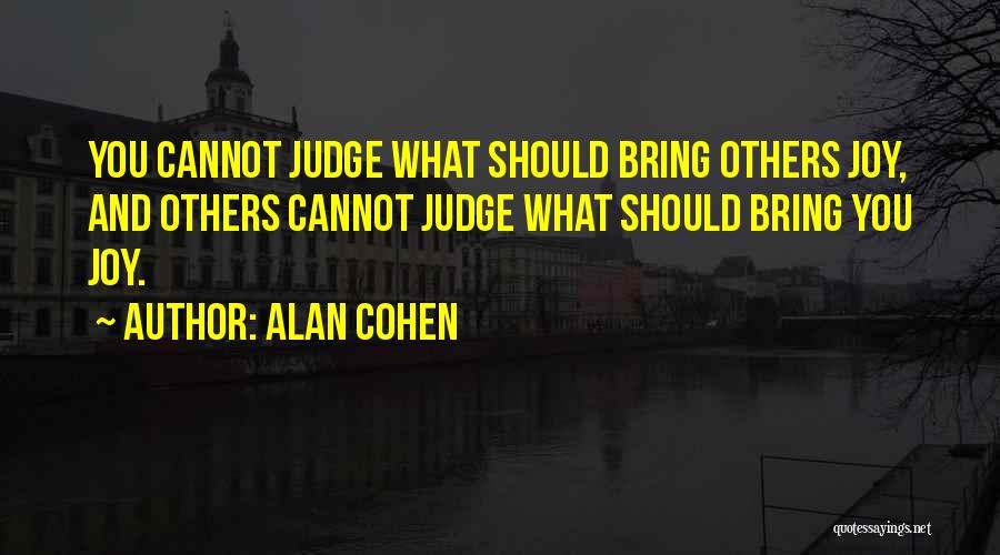 Alan Cohen Quotes: You Cannot Judge What Should Bring Others Joy, And Others Cannot Judge What Should Bring You Joy.