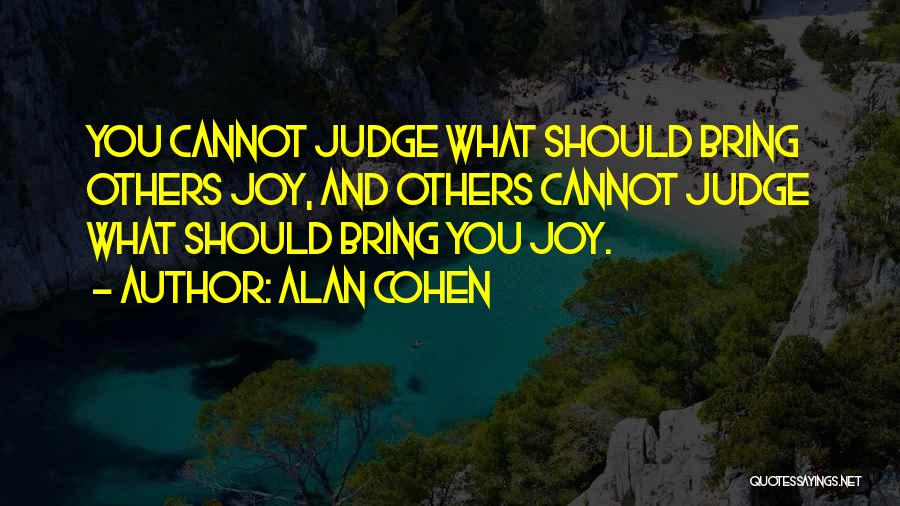 Alan Cohen Quotes: You Cannot Judge What Should Bring Others Joy, And Others Cannot Judge What Should Bring You Joy.