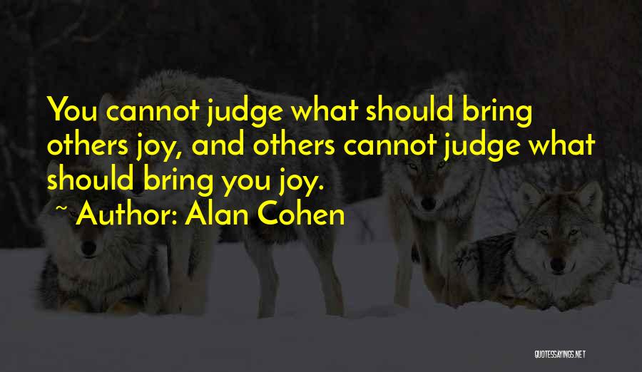 Alan Cohen Quotes: You Cannot Judge What Should Bring Others Joy, And Others Cannot Judge What Should Bring You Joy.