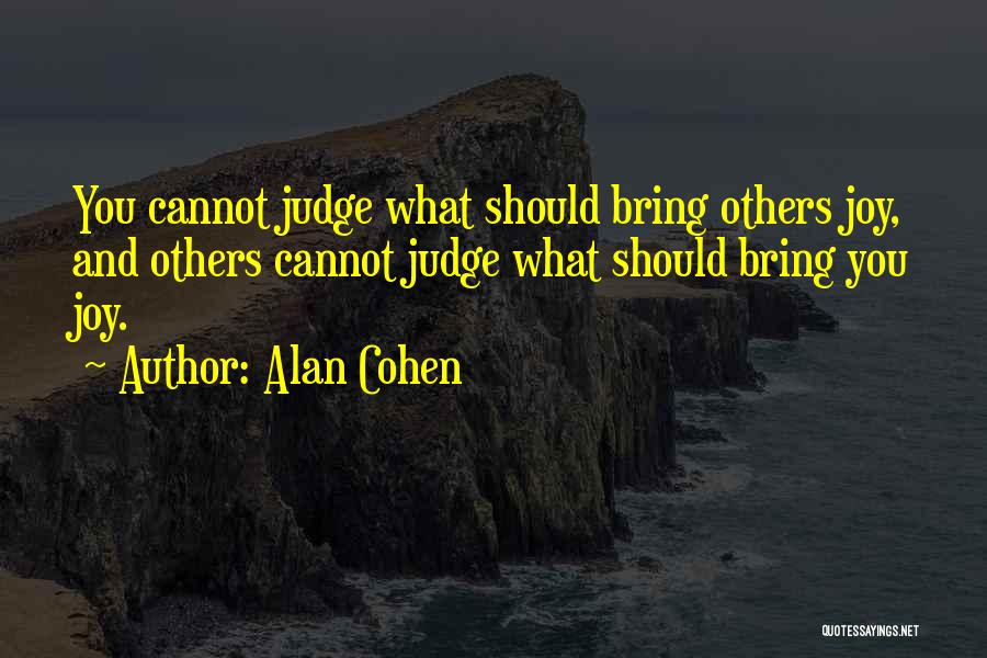 Alan Cohen Quotes: You Cannot Judge What Should Bring Others Joy, And Others Cannot Judge What Should Bring You Joy.