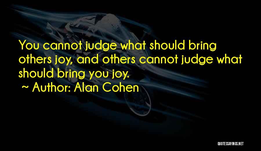 Alan Cohen Quotes: You Cannot Judge What Should Bring Others Joy, And Others Cannot Judge What Should Bring You Joy.