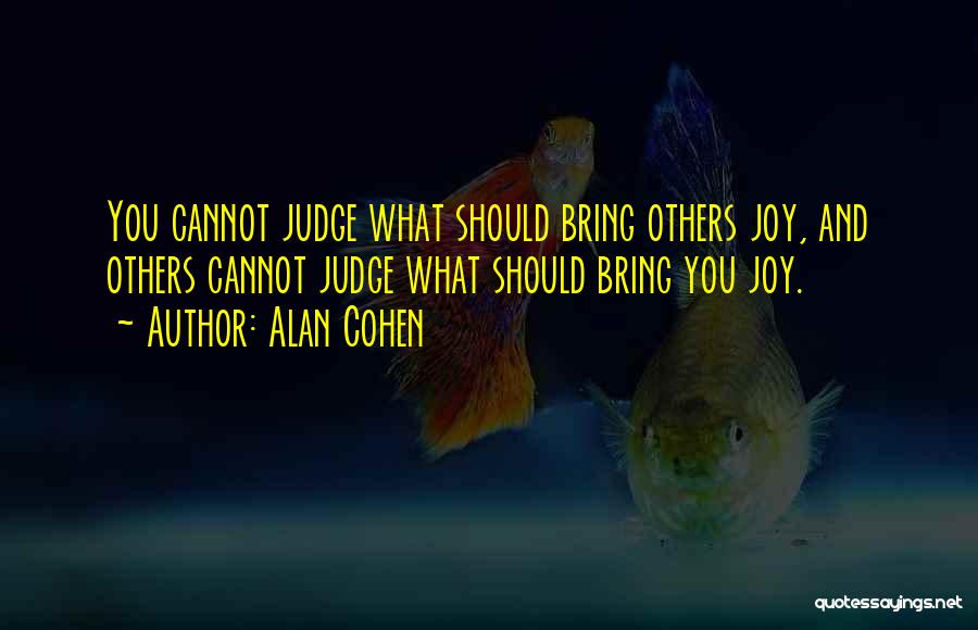 Alan Cohen Quotes: You Cannot Judge What Should Bring Others Joy, And Others Cannot Judge What Should Bring You Joy.