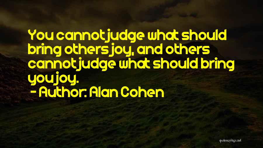 Alan Cohen Quotes: You Cannot Judge What Should Bring Others Joy, And Others Cannot Judge What Should Bring You Joy.