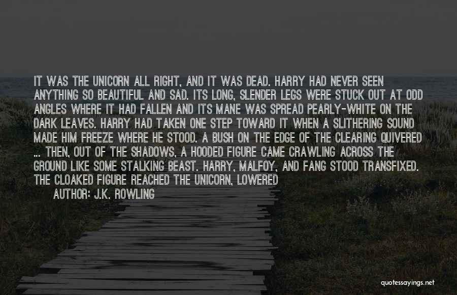 J.K. Rowling Quotes: It Was The Unicorn All Right, And It Was Dead. Harry Had Never Seen Anything So Beautiful And Sad. Its