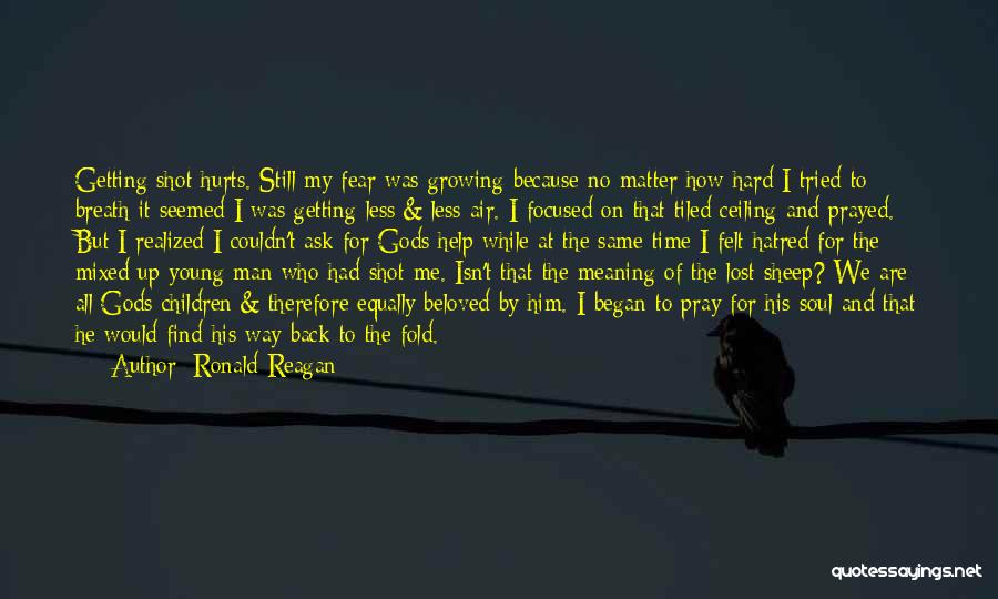 Ronald Reagan Quotes: Getting Shot Hurts. Still My Fear Was Growing Because No Matter How Hard I Tried To Breath It Seemed I