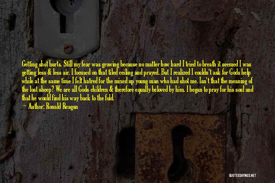 Ronald Reagan Quotes: Getting Shot Hurts. Still My Fear Was Growing Because No Matter How Hard I Tried To Breath It Seemed I