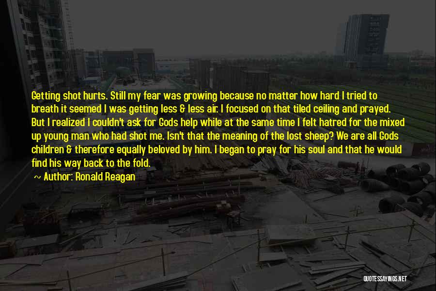 Ronald Reagan Quotes: Getting Shot Hurts. Still My Fear Was Growing Because No Matter How Hard I Tried To Breath It Seemed I