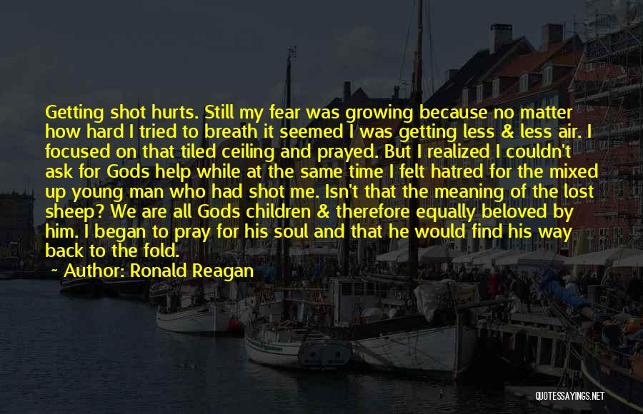 Ronald Reagan Quotes: Getting Shot Hurts. Still My Fear Was Growing Because No Matter How Hard I Tried To Breath It Seemed I