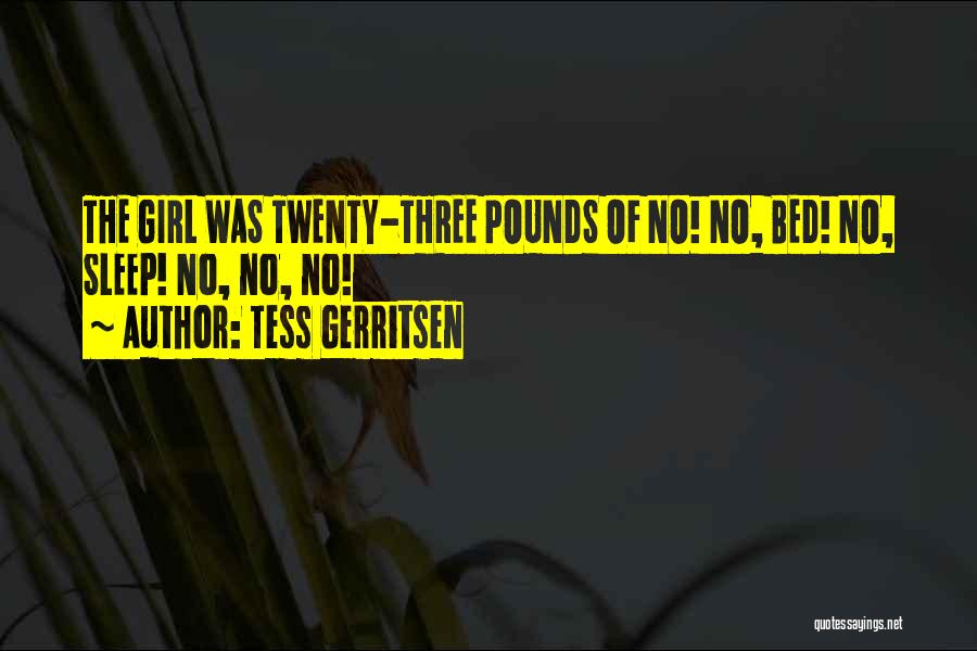 Tess Gerritsen Quotes: The Girl Was Twenty-three Pounds Of No! No, Bed! No, Sleep! No, No, No!