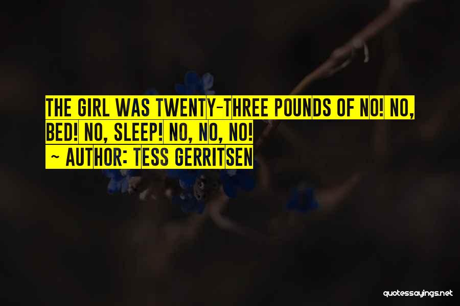 Tess Gerritsen Quotes: The Girl Was Twenty-three Pounds Of No! No, Bed! No, Sleep! No, No, No!