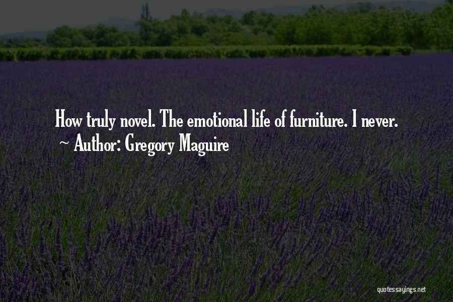 Gregory Maguire Quotes: How Truly Novel. The Emotional Life Of Furniture. I Never.