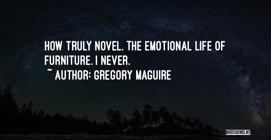 Gregory Maguire Quotes: How Truly Novel. The Emotional Life Of Furniture. I Never.