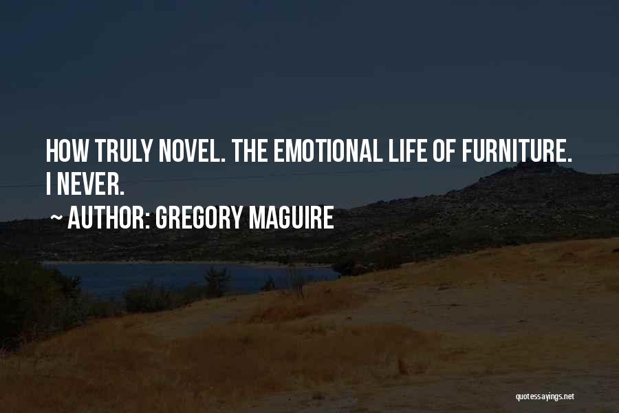 Gregory Maguire Quotes: How Truly Novel. The Emotional Life Of Furniture. I Never.