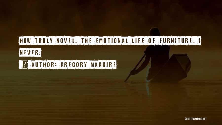 Gregory Maguire Quotes: How Truly Novel. The Emotional Life Of Furniture. I Never.