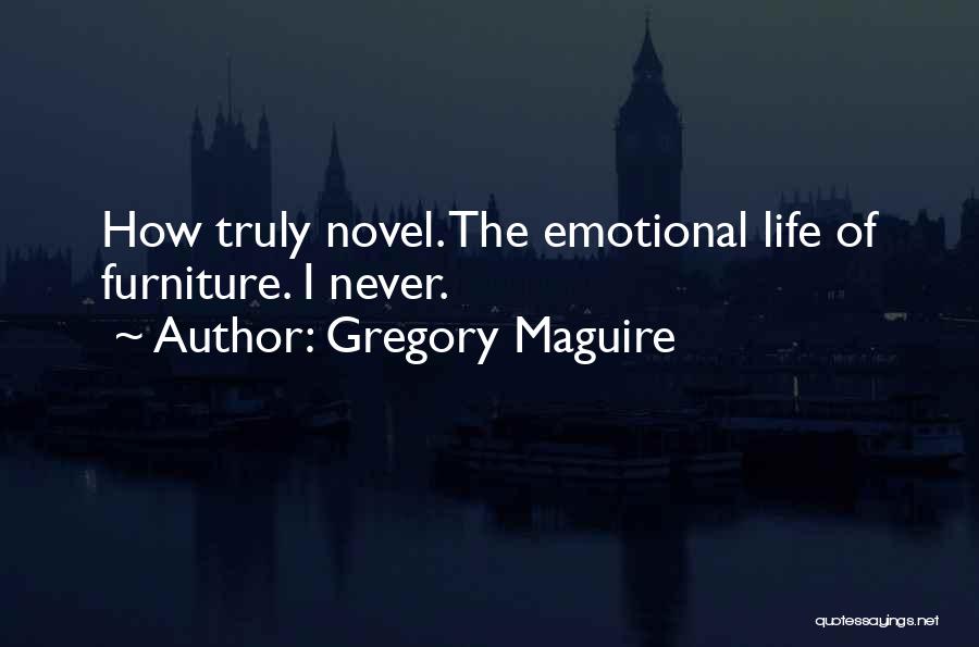 Gregory Maguire Quotes: How Truly Novel. The Emotional Life Of Furniture. I Never.