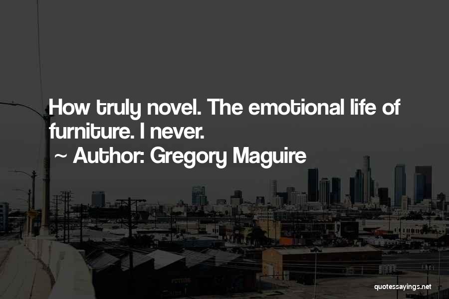 Gregory Maguire Quotes: How Truly Novel. The Emotional Life Of Furniture. I Never.