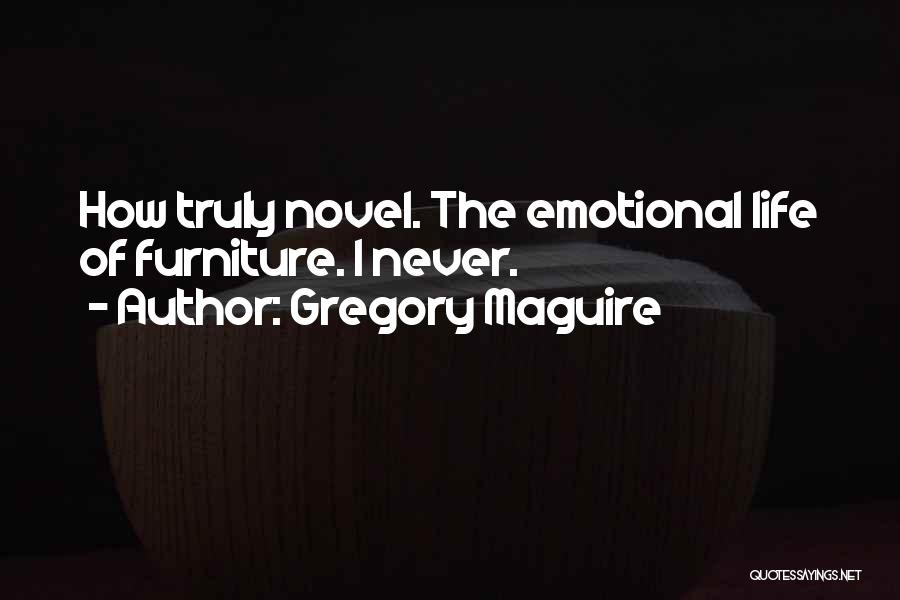 Gregory Maguire Quotes: How Truly Novel. The Emotional Life Of Furniture. I Never.