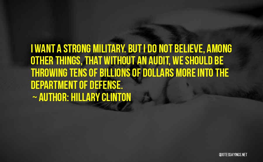 Hillary Clinton Quotes: I Want A Strong Military. But I Do Not Believe, Among Other Things, That Without An Audit, We Should Be