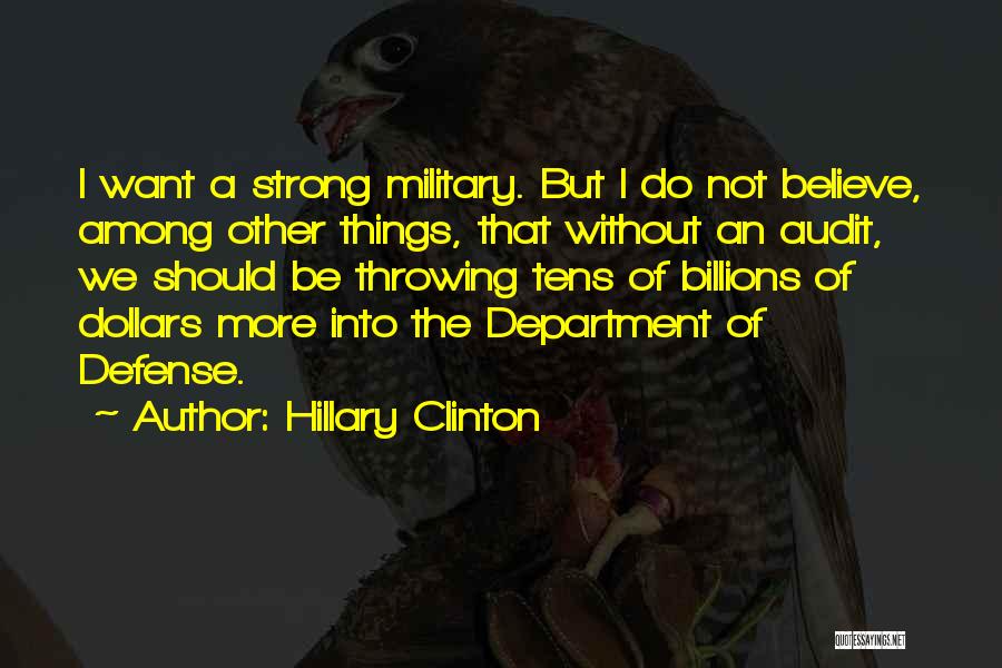 Hillary Clinton Quotes: I Want A Strong Military. But I Do Not Believe, Among Other Things, That Without An Audit, We Should Be