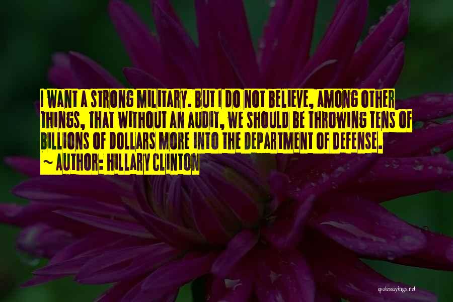 Hillary Clinton Quotes: I Want A Strong Military. But I Do Not Believe, Among Other Things, That Without An Audit, We Should Be