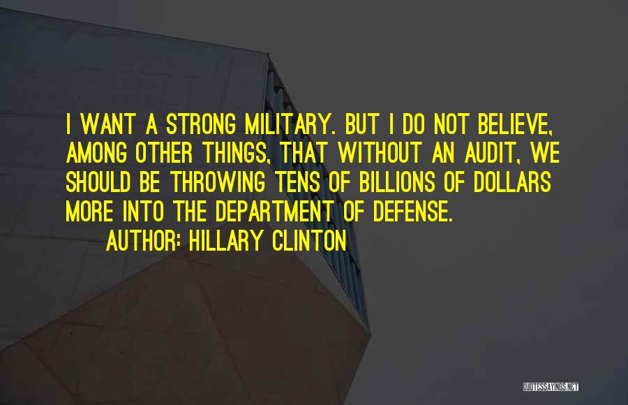 Hillary Clinton Quotes: I Want A Strong Military. But I Do Not Believe, Among Other Things, That Without An Audit, We Should Be