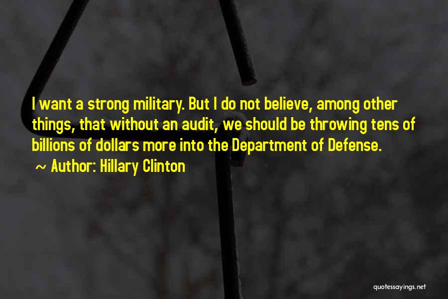 Hillary Clinton Quotes: I Want A Strong Military. But I Do Not Believe, Among Other Things, That Without An Audit, We Should Be