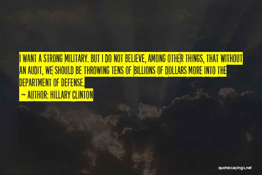 Hillary Clinton Quotes: I Want A Strong Military. But I Do Not Believe, Among Other Things, That Without An Audit, We Should Be