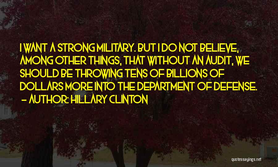 Hillary Clinton Quotes: I Want A Strong Military. But I Do Not Believe, Among Other Things, That Without An Audit, We Should Be