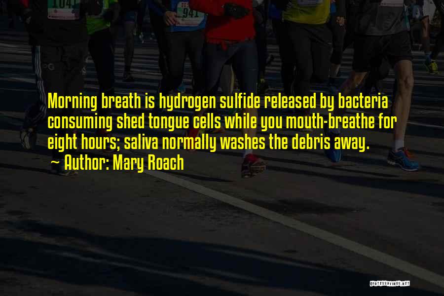 Mary Roach Quotes: Morning Breath Is Hydrogen Sulfide Released By Bacteria Consuming Shed Tongue Cells While You Mouth-breathe For Eight Hours; Saliva Normally