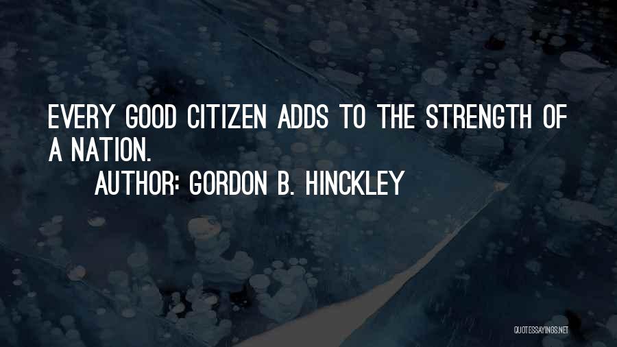 Gordon B. Hinckley Quotes: Every Good Citizen Adds To The Strength Of A Nation.