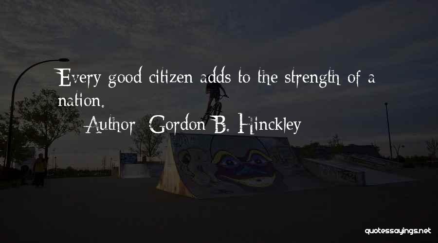 Gordon B. Hinckley Quotes: Every Good Citizen Adds To The Strength Of A Nation.
