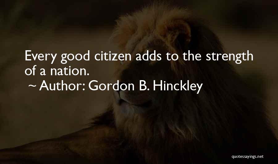 Gordon B. Hinckley Quotes: Every Good Citizen Adds To The Strength Of A Nation.