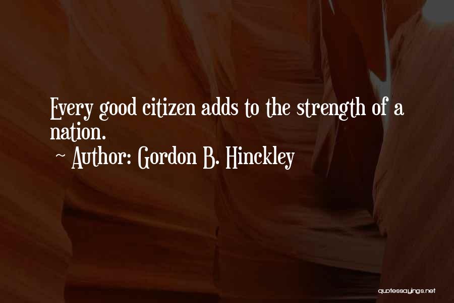 Gordon B. Hinckley Quotes: Every Good Citizen Adds To The Strength Of A Nation.