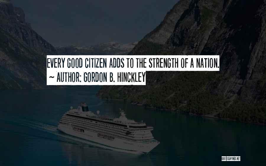 Gordon B. Hinckley Quotes: Every Good Citizen Adds To The Strength Of A Nation.