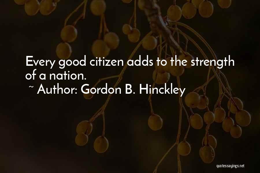 Gordon B. Hinckley Quotes: Every Good Citizen Adds To The Strength Of A Nation.
