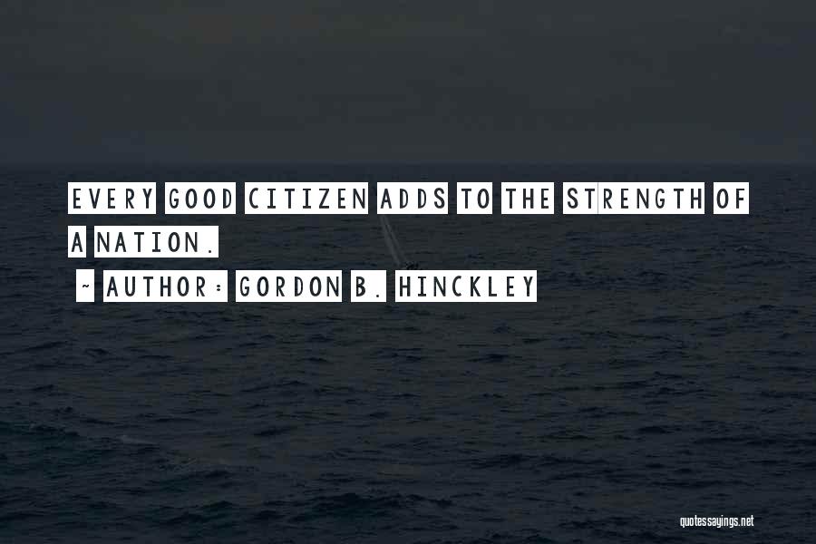 Gordon B. Hinckley Quotes: Every Good Citizen Adds To The Strength Of A Nation.