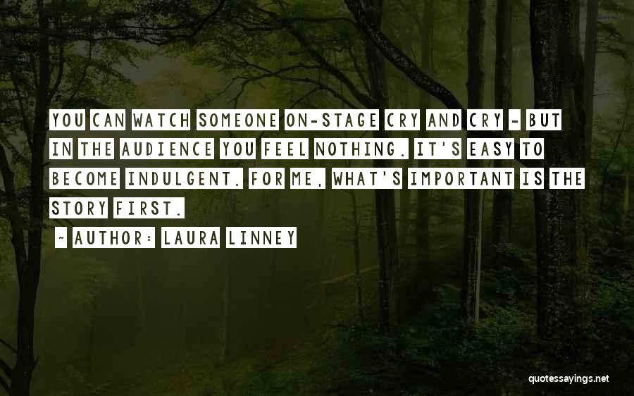 Laura Linney Quotes: You Can Watch Someone On-stage Cry And Cry - But In The Audience You Feel Nothing. It's Easy To Become