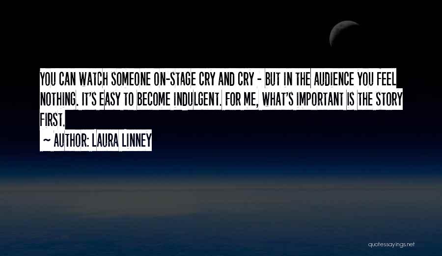 Laura Linney Quotes: You Can Watch Someone On-stage Cry And Cry - But In The Audience You Feel Nothing. It's Easy To Become