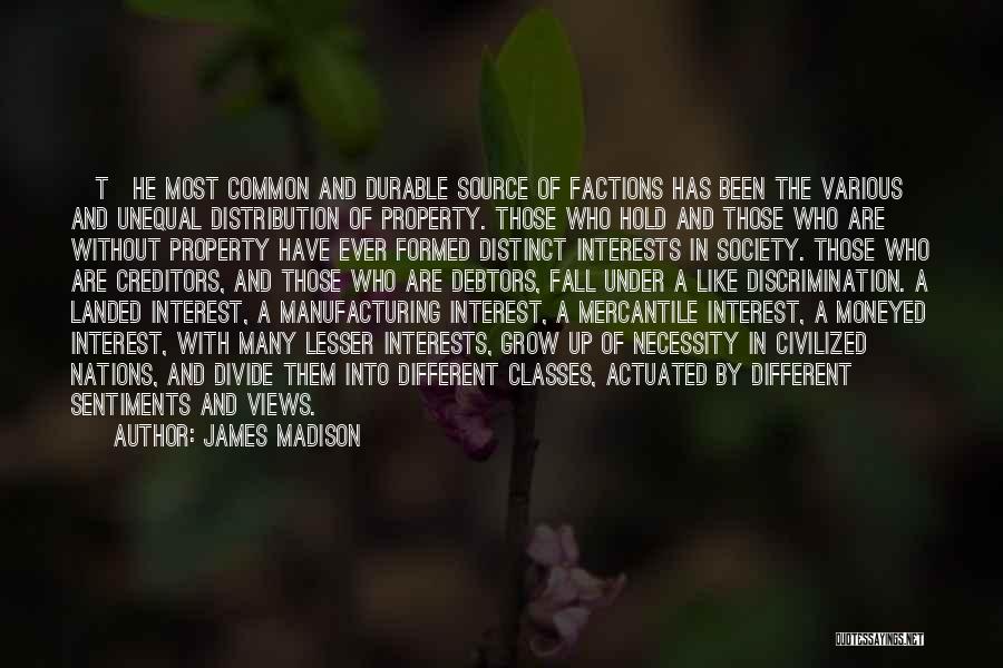 James Madison Quotes: [t]he Most Common And Durable Source Of Factions Has Been The Various And Unequal Distribution Of Property. Those Who Hold