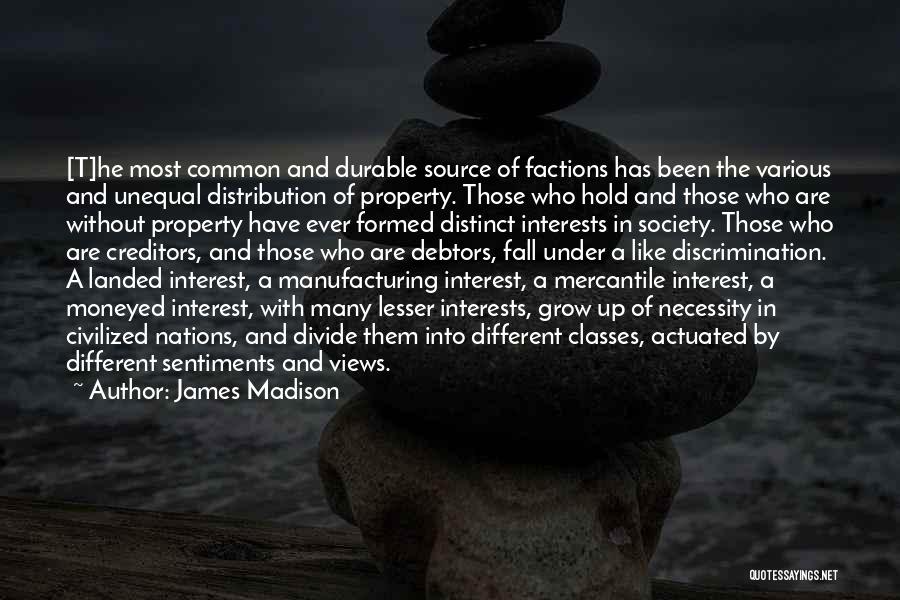 James Madison Quotes: [t]he Most Common And Durable Source Of Factions Has Been The Various And Unequal Distribution Of Property. Those Who Hold