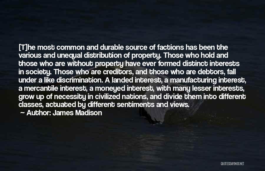 James Madison Quotes: [t]he Most Common And Durable Source Of Factions Has Been The Various And Unequal Distribution Of Property. Those Who Hold