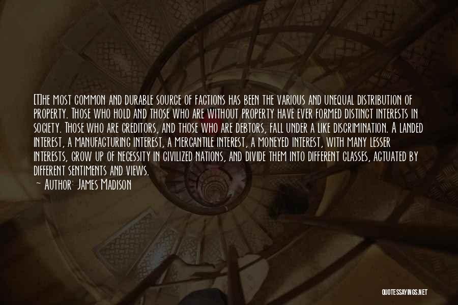 James Madison Quotes: [t]he Most Common And Durable Source Of Factions Has Been The Various And Unequal Distribution Of Property. Those Who Hold