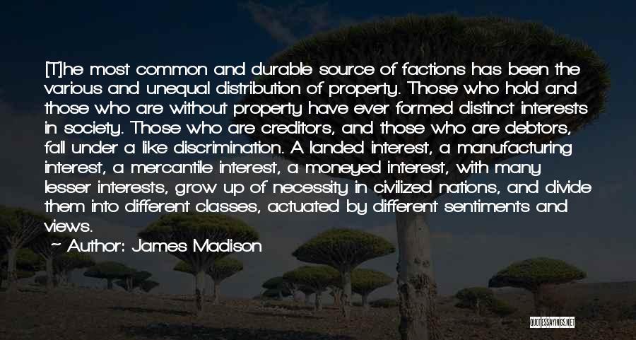 James Madison Quotes: [t]he Most Common And Durable Source Of Factions Has Been The Various And Unequal Distribution Of Property. Those Who Hold