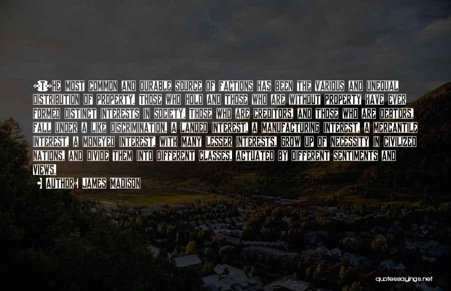 James Madison Quotes: [t]he Most Common And Durable Source Of Factions Has Been The Various And Unequal Distribution Of Property. Those Who Hold