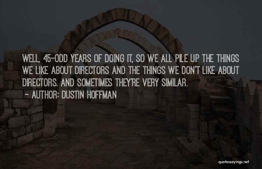 Dustin Hoffman Quotes: Well, 45-odd Years Of Doing It, So We All Pile Up The Things We Like About Directors And The Things