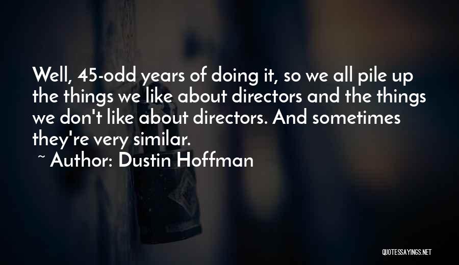 Dustin Hoffman Quotes: Well, 45-odd Years Of Doing It, So We All Pile Up The Things We Like About Directors And The Things